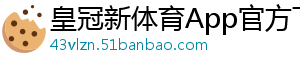 皇冠新体育App官方下载官方版